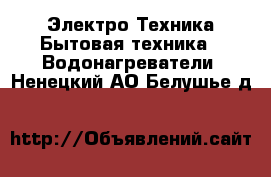 Электро-Техника Бытовая техника - Водонагреватели. Ненецкий АО,Белушье д.